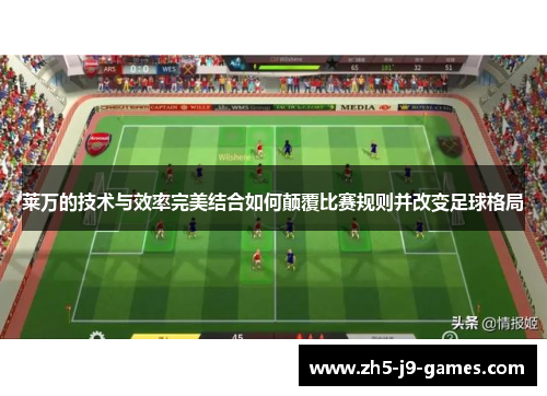 莱万的技术与效率完美结合如何颠覆比赛规则并改变足球格局 莱万的技术与效率完美结合如何颠覆比赛规则并改变足球格局