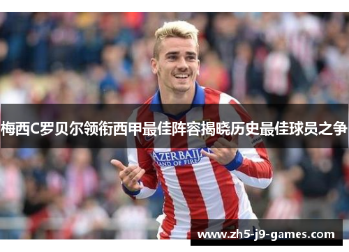 梅西C罗贝尔领衔西甲最佳阵容揭晓历史最佳球员之争