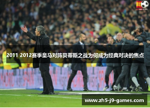 2011 2012赛季皇马对阵贝蒂斯之战为何成为经典对决的焦点 2011 2012赛季皇马对阵贝蒂斯之战为何成为经典对决的焦点