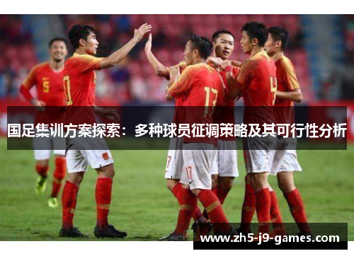 国足集训方案探索:多种球员征调策略及其可行性分析 国足集训方案探索:多种球员征调策略及其可行性分析