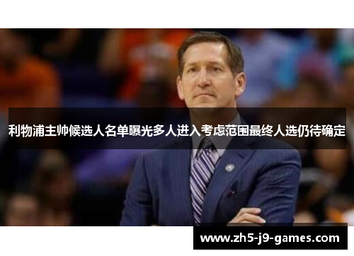 利物浦主帅候选人名单曝光多人进入考虑范围最终人选仍待确定 利物浦主帅候选人名单曝光多人进入考虑范围最终人选仍待确定