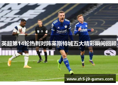 英超第14轮热刺对阵莱斯特城五大精彩瞬间回顾