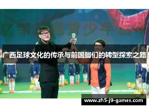 广西足球文化的传承与前国脚们的转型探索之路 广西足球文化的传承与前国脚们的转型探索之路