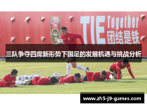 三队争夺四席新形势下国足的发展机遇与挑战分析 三队争夺四席新形势下国足的发展机遇与挑战分析