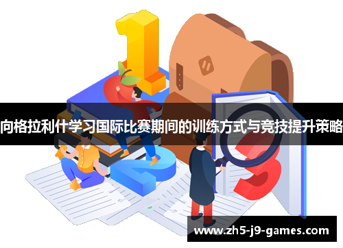 向格拉利什学习国际比赛期间的训练方式与竞技提升策略 向格拉利什学习国际比赛期间的训练方式与竞技提升策略
