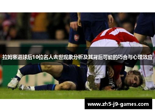 拉姆塞进球后10位名人去世现象分析及其背后可能的巧合与心理效应 拉姆塞进球后10位名人去世现象分析及其背后可能的巧合与心理效应