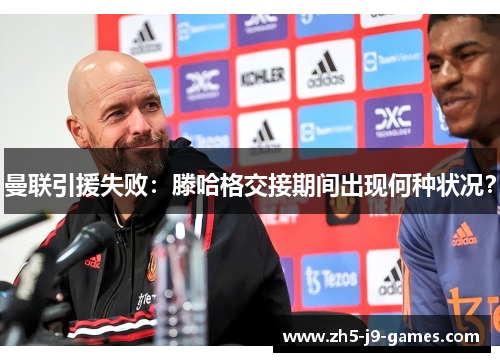 曼联引援失败:滕哈格交接期间出现何种状况? 曼联引援失败:滕哈格交接期间出现何种状况?