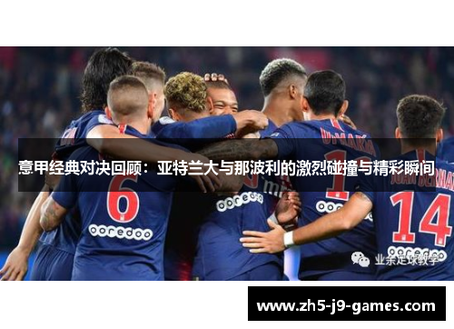意甲经典对决回顾:亚特兰大与那波利的激烈碰撞与精彩瞬间 意甲经典对决回顾:亚特兰大与那波利的激烈碰撞与精彩瞬间