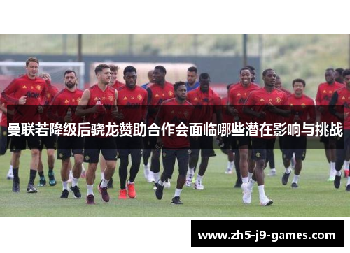 曼联若降级后骁龙赞助合作会面临哪些潜在影响与挑战 曼联若降级后骁龙赞助合作会面临哪些潜在影响与挑战