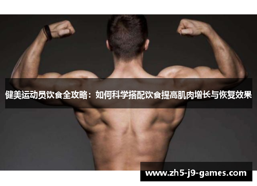 健美运动员饮食全攻略:如何科学搭配饮食提高肌肉增长与恢复效果 健美运动员饮食全攻略:如何科学搭配饮食提高肌肉增长与恢复效果