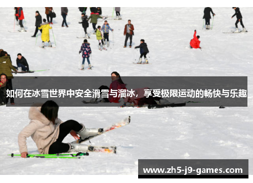 如何在冰雪世界中安全滑雪与溜冰,享受极限运动的畅快与乐趣 如何在冰雪世界中安全滑雪与溜冰,享受极限运动的畅快与乐趣