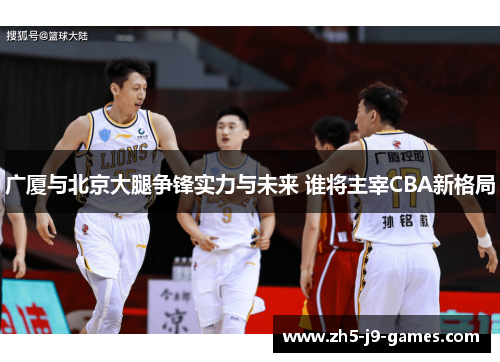 广厦与北京大腿争锋实力与未来 谁将主宰CBA新格局 广厦与北京大腿争锋实力与未来 谁将主宰CBA新格局