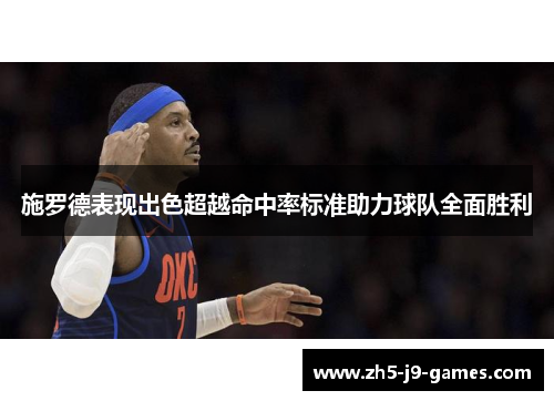 施罗德表现出色超越命中率标准助力球队全面胜利 施罗德表现出色超越命中率标准助力球队全面胜利