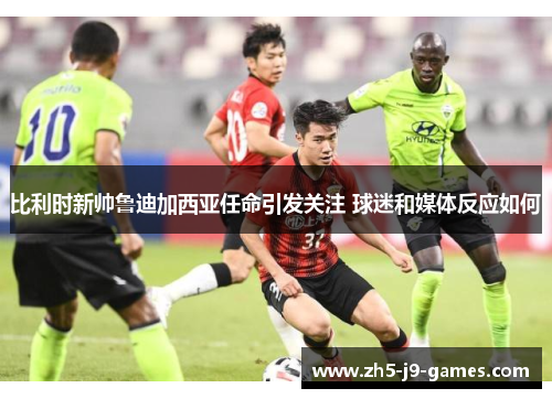 比利时新帅鲁迪加西亚任命引发关注 球迷和媒体反应如何 比利时新帅鲁迪加西亚任命引发关注 球迷和媒体反应如何