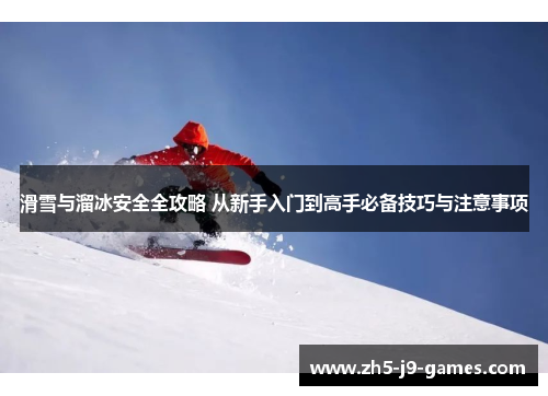 滑雪与溜冰安全全攻略 从新手入门到高手必备技巧与注意事项 滑雪与溜冰安全全攻略 从新手入门到高手必备技巧与注意事项