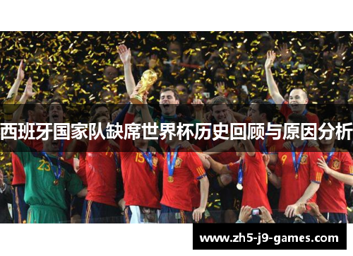 西班牙国家队缺席世界杯历史回顾与原因分析 西班牙国家队缺席世界杯历史回顾与原因分析