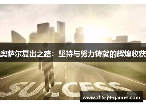 奥萨尔复出之路:坚持与努力铸就的辉煌收获 奥萨尔复出之路:坚持与努力铸就的辉煌收获