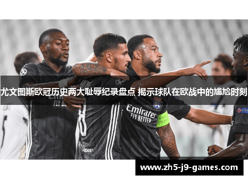 尤文图斯欧冠历史两大耻辱纪录盘点 揭示球队在欧战中的尴尬时刻 尤文图斯欧冠历史两大耻辱纪录盘点 揭示球队在欧战中的尴尬时刻