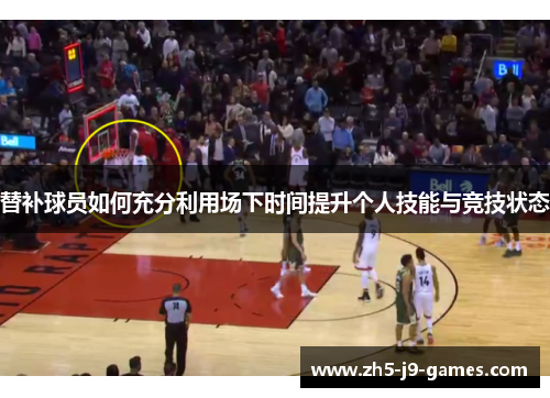 替补球员如何充分利用场下时间提升个人技能与竞技状态 替补球员如何充分利用场下时间提升个人技能与竞技状态