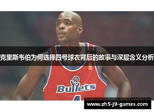 克里斯韦伯为何选择四号球衣背后的故事与深层含义分析 克里斯韦伯为何选择四号球衣背后的故事与深层含义分析