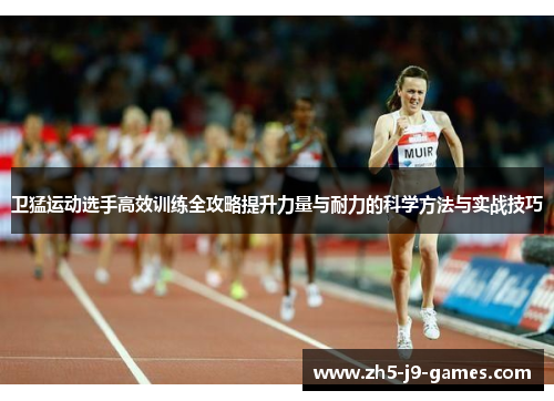 卫猛运动选手高效训练全攻略提升力量与耐力的科学方法与实战技巧 卫猛运动选手高效训练全攻略提升力量与耐力的科学方法与实战技巧
