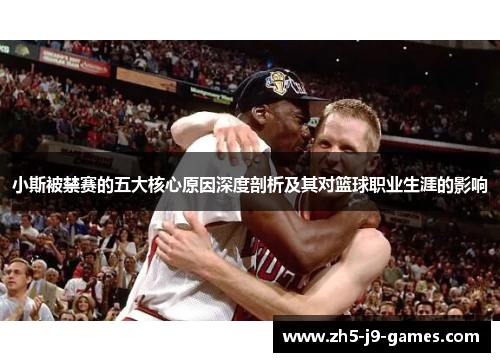 小斯被禁赛的五大核心原因深度剖析及其对篮球职业生涯的影响