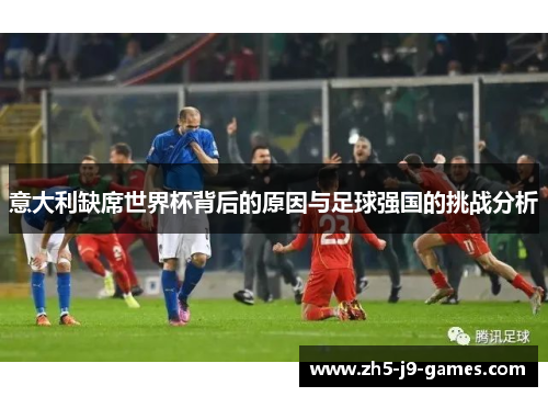 意大利缺席世界杯背后的原因与足球强国的挑战分析 意大利缺席世界杯背后的原因与足球强国的挑战分析