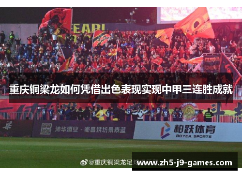 重庆铜梁龙如何凭借出色表现实现中甲三连胜成就 重庆铜梁龙如何凭借出色表现实现中甲三连胜成就