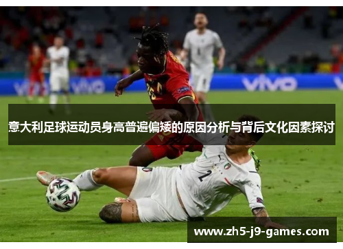 意大利足球运动员身高普遍偏矮的原因分析与背后文化因素探讨 意大利足球运动员身高普遍偏矮的原因分析与背后文化因素探讨