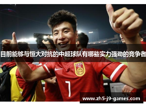 目前能够与恒大对抗的中超球队有哪些实力强劲的竞争者 目前能够与恒大对抗的中超球队有哪些实力强劲的竞争者