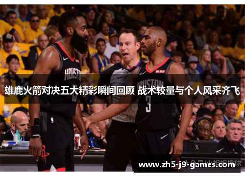 雄鹿火箭对决五大精彩瞬间回顾 战术较量与个人风采齐飞 雄鹿火箭对决五大精彩瞬间回顾 战术较量与个人风采齐飞