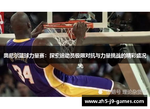奥尼尔篮球力量赛:探索运动员极限对抗与力量挑战的精彩盛况 奥尼尔篮球力量赛:探索运动员极限对抗与力量挑战的精彩盛况