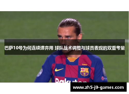 巴萨10号为何连续遭弃用 球队战术调整与球员表现的双重考量