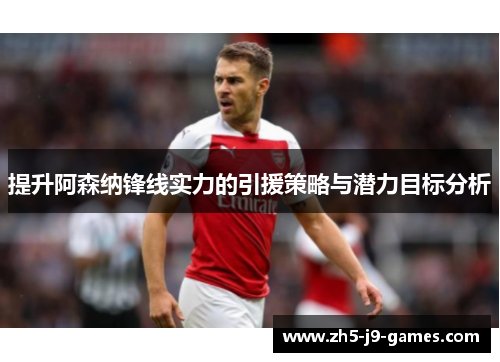 提升阿森纳锋线实力的引援策略与潜力目标分析 提升阿森纳锋线实力的引援策略与潜力目标分析