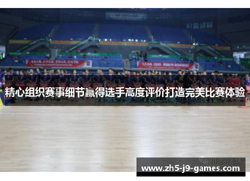 精心组织赛事细节赢得选手高度评价打造完美比赛体验