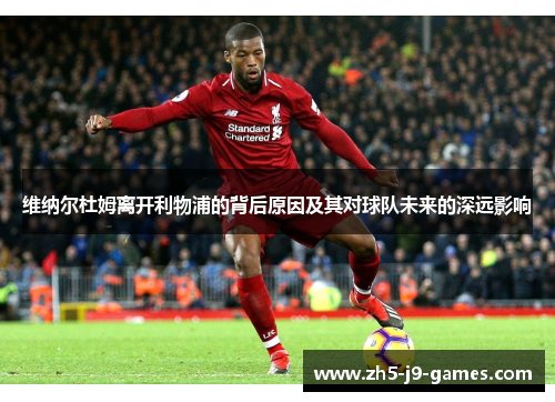 维纳尔杜姆离开利物浦的背后原因及其对球队未来的深远影响 维纳尔杜姆离开利物浦的背后原因及其对球队未来的深远影响