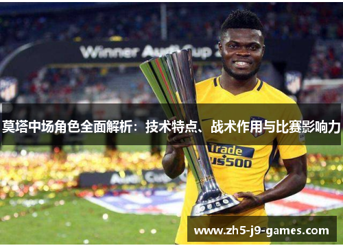 莫塔中场角色全面解析:技术特点、战术作用与比赛影响力 莫塔中场角色全面解析:技术特点、战术作用与比赛影响力