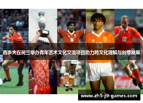 西多夫在荷兰举办青年艺术文化交流项目助力跨文化理解与创意发展