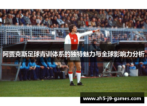 阿贾克斯足球青训体系的独特魅力与全球影响力分析