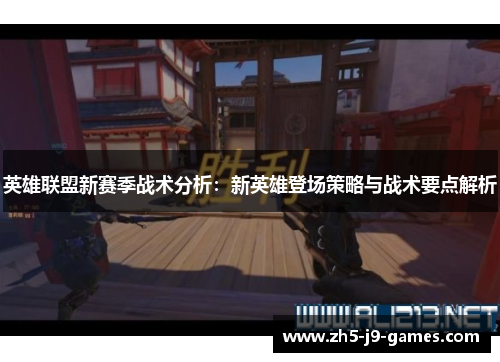 英雄联盟新赛季战术分析:新英雄登场策略与战术要点解析 英雄联盟新赛季战术分析:新英雄登场策略与战术要点解析