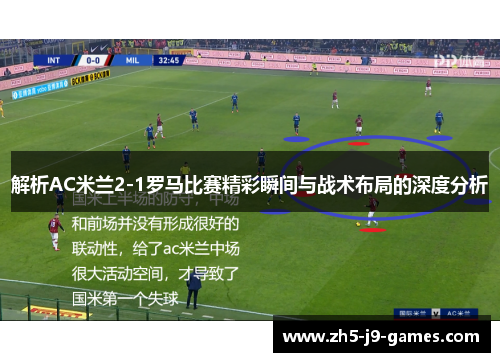 解析AC米兰2-1罗马比赛精彩瞬间与战术布局的深度分析