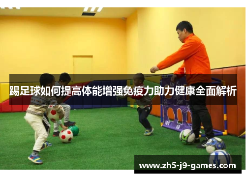 踢足球如何提高体能增强免疫力助力健康全面解析