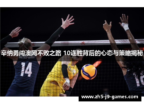 辛纳勇闯澳网不败之路 10连胜背后的心态与策略揭秘