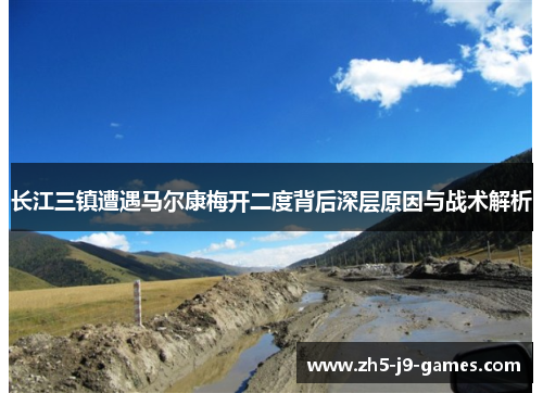 长江三镇遭遇马尔康梅开二度背后深层原因与战术解析 长江三镇遭遇马尔康梅开二度背后深层原因与战术解析