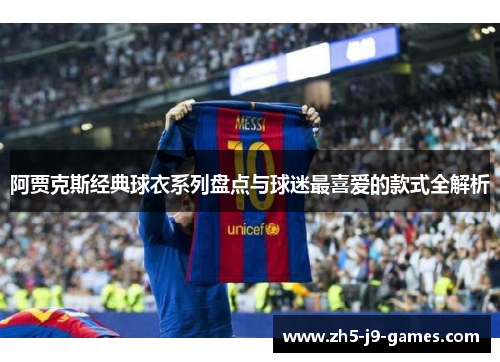 阿贾克斯经典球衣系列盘点与球迷最喜爱的款式全解析 阿贾克斯经典球衣系列盘点与球迷最喜爱的款式全解析