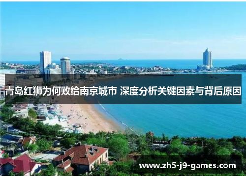 青岛红狮为何败给南京城市 深度分析关键因素与背后原因 青岛红狮为何败给南京城市 深度分析关键因素与背后原因