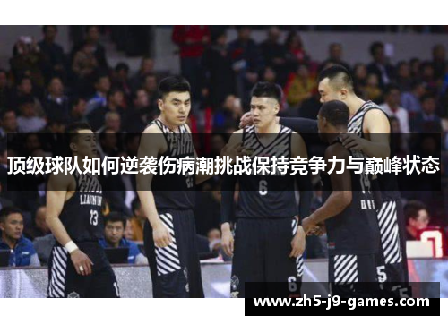 顶级球队如何逆袭伤病潮挑战保持竞争力与巅峰状态 顶级球队如何逆袭伤病潮挑战保持竞争力与巅峰状态