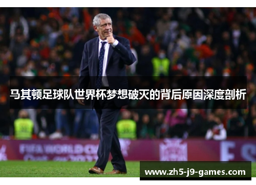 马其顿足球队世界杯梦想破灭的背后原因深度剖析 马其顿足球队世界杯梦想破灭的背后原因深度剖析