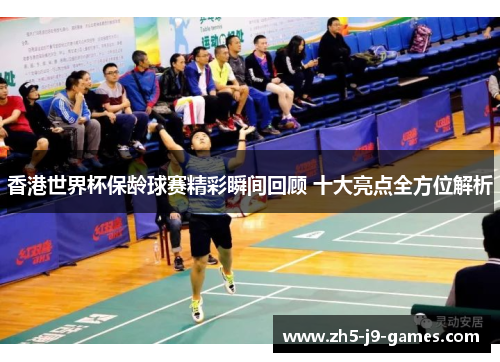 香港世界杯保龄球赛精彩瞬间回顾 十大亮点全方位解析 香港世界杯保龄球赛精彩瞬间回顾 十大亮点全方位解析