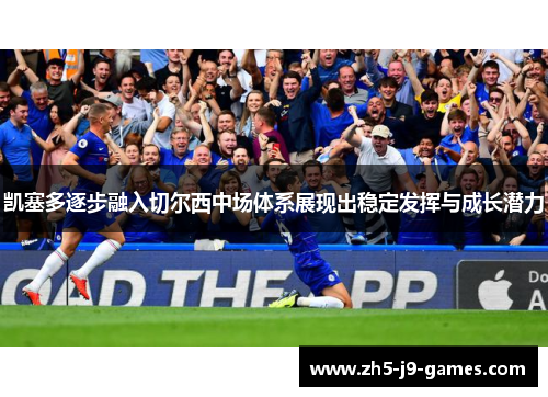 凯塞多逐步融入切尔西中场体系展现出稳定发挥与成长潜力